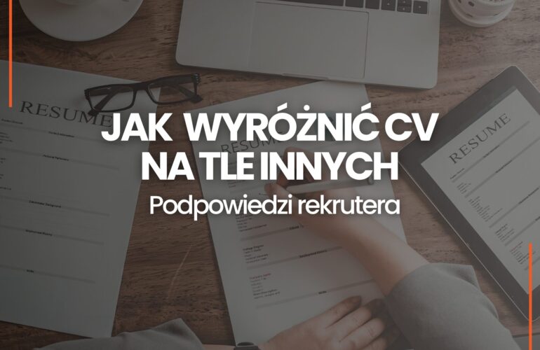 Jak wyróżnić CV na tle innych kandydatów - nasze 8 sposobów