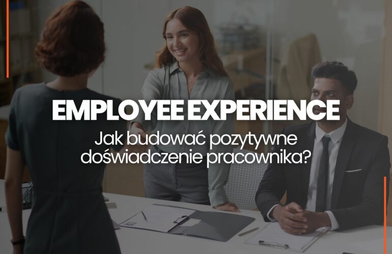 Employee Experience – czym jest Jak budować pozytywne doświadczenia pracowników w firmie