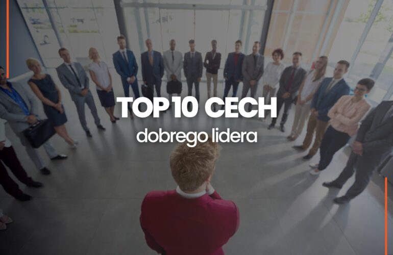 Cechy lidera które warto rozwijać top 10 cech dobrego przywódcy zespołu