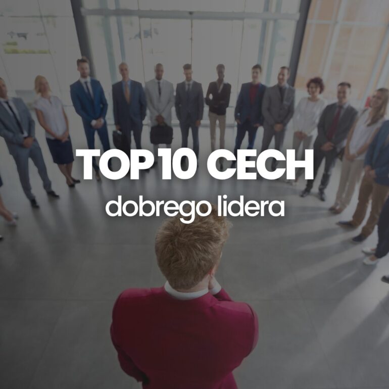 Cechy lidera które warto rozwijać top 10 cech dobrego przywódcy zespołu