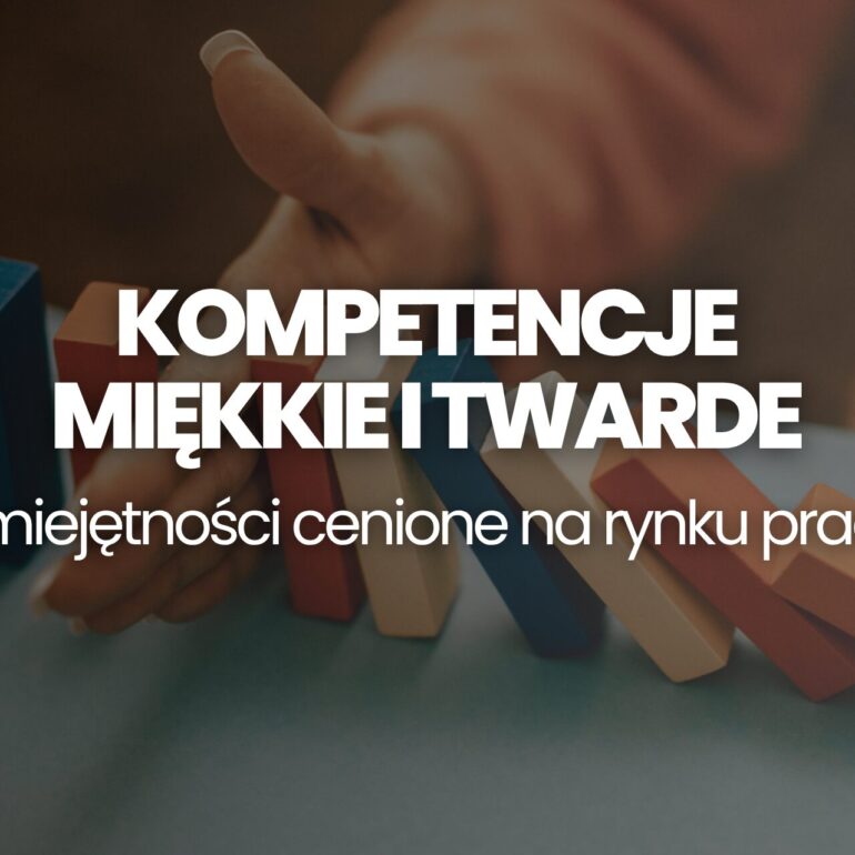 Kompetencje miękkie i twarde umiejętności cenione na rynku pracy